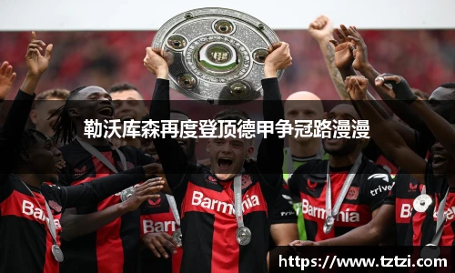 勒沃库森再度登顶德甲争冠路漫漫