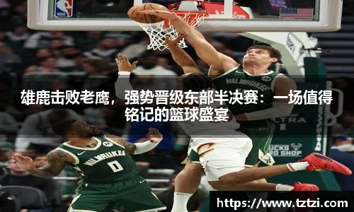 雄鹿击败老鹰，强势晋级东部半决赛：一场值得铭记的篮球盛宴