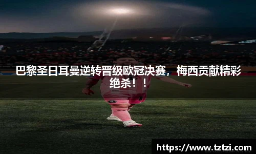 巴黎圣日耳曼逆转晋级欧冠决赛，梅西贡献精彩绝杀！！