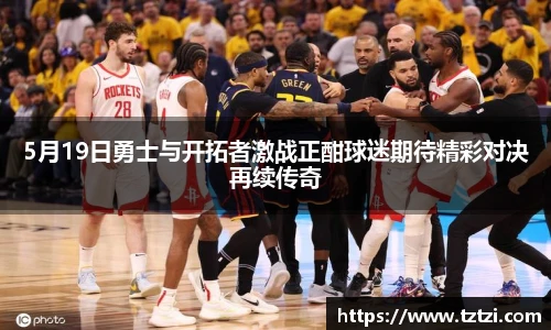5月19日勇士与开拓者激战正酣球迷期待精彩对决再续传奇