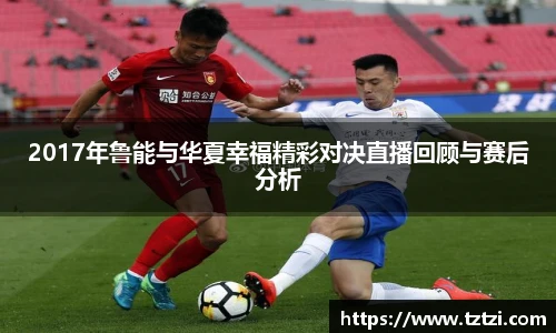 2017年鲁能与华夏幸福精彩对决直播回顾与赛后分析
