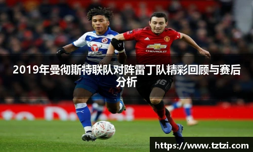 2019年曼彻斯特联队对阵雷丁队精彩回顾与赛后分析