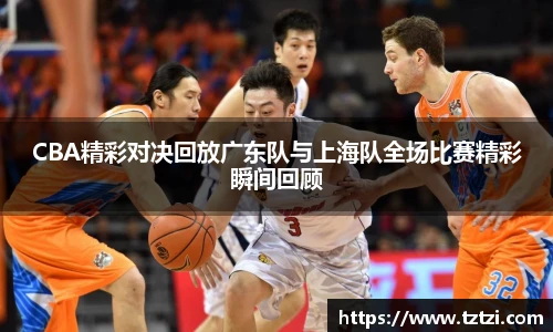 CBA精彩对决回放广东队与上海队全场比赛精彩瞬间回顾
