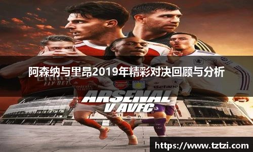 阿森纳与里昂2019年精彩对决回顾与分析