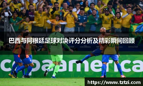 巴西与阿根廷足球对决评分分析及精彩瞬间回顾