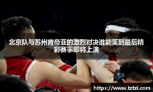 北京队与苏州肯帝亚的激烈对决谁能笑到最后精彩赛事即将上演