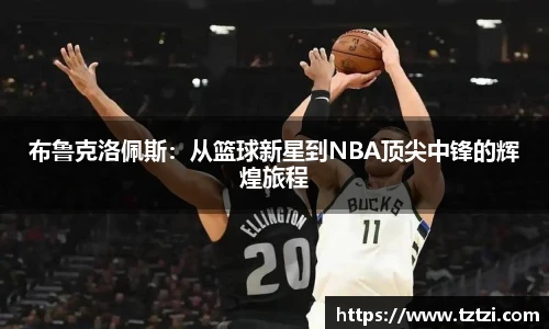 布鲁克洛佩斯：从篮球新星到NBA顶尖中锋的辉煌旅程